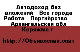 Автодоход без вложений - Все города Работа » Партнёрство   . Архангельская обл.,Коряжма г.